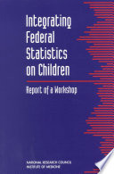 Integrating Federal Statistics on Children : Report of a Workshop.