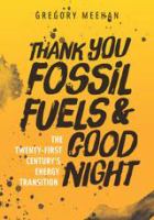 Thank You Fossil Fuels and Good Night : the 21st Century's Energy Transition /