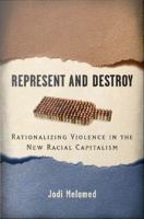 Represent and destroy : rationalizing violence in the new racial capitalism /