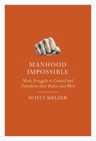 Manhood impossible men's struggles to control and transform their bodies and work /