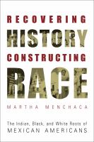 Recovering History, Constructing Race : The Indian, Black, and White Roots of Mexican Americans.