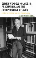 Oliver Wendell Holmes Jr., pragmatism, and the jurisprudence of Agon aesthetic dissent and the common law /