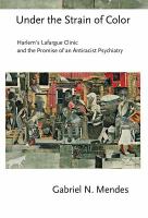 Under the Strain of Color : Harlem's Lafargue Clinic and the Promise of an Antiracist Psychiatry.