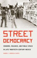 Street democracy : vendors, violence, and public space in late twentieth-century Mexico /