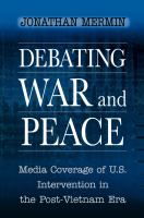 Debating War and Peace : Media Coverage of U. S. Intervention in the Post-Vietnam Era.
