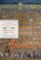 The spectacular city, Mexico, and colonial Hispanic literary culture /