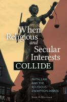When religious and secular interests collide faith, law, and the religious exemption debate /
