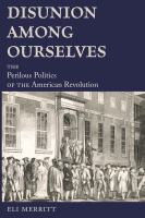 Disunion among ourselves : the perilous politics of the American Revolution /