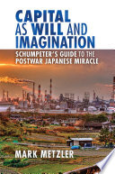 Capital as will and imagination Schumpeter's guide to the postwar Japanese miracle /