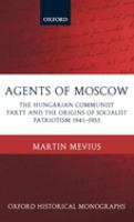 Agents of Moscow : the Hungarian Communist Party and the origins of socialist patriotism, 1941-1953 /