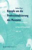 Kämpfe um die Professionalisierung des Museums Karl Koetschau, die Museumskunde und der Deutsche Museumsbund 1905-1939.