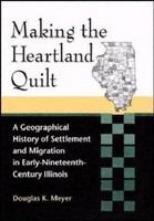Making the heartland quilt : a geographical history of settlement and migration in early-nineteenth-century Illinois /