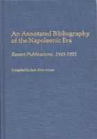 An annotated bibliography of the Napoleonic era : recent publications, 1945-1985 /