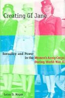 Creating GI Jane : sexuality and power in the Women's Army Corps during World War II /