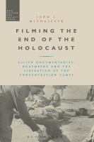 Filming the end of the Holocaust allied documentaries, Nuremberg and the liberation of the concentration camps /