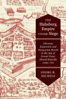 The Habsburg Empire under siege : Ottoman expansion and Hungarian revolt in the age of Grand Vizier Ahmed Köprülü (1661-76) /