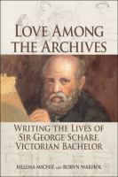 Love among the archives : writing the lives of Sir George Scharf, Victorian bachelor /