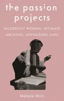 The passion projects : modernist women, intimate archives, unfinished lives /