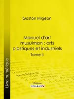 Manuel d'art musulman : Arts plastiques et industriels: Tome II – Orfèvrerie, cuivres, cristaux de roche, verrerie, céramique, tissus, tapis