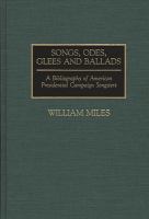 Songs, odes, glees, and ballads : a bibliography of American presidential campaign songsters /