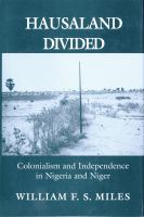 Hausaland divided : colonialism and independence in Nigeria and Niger /