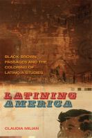 Latining America : black-brown passages and the coloring of Latino/a studies /