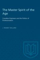 The master spirit of the age : Canadian engineers and the politics of professionalism, 1887-1922 /