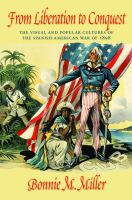 From liberation to conquest : the visual and popular cultures of the Spanish-American War of 1898 /