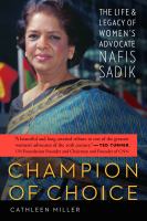 Champion of choice : the life and legacy of women's advocate Nafis Sadik /