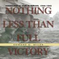 Nothing less than full victory Americans at war in Europe, 1944-1945 /