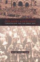 Our Glory and Our Grief : Torontonians and the Great War /