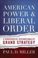 American power and liberal order : a conservative internationalist grand strategy /