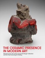 The ceramic presence in modern art : selections from the Linda Leonard Schlenger Collection and the Yale University Art Gallery /