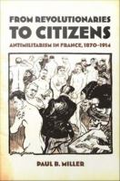 From revolutionaries to citizens : antimilitarism in France, 1870-1914 /