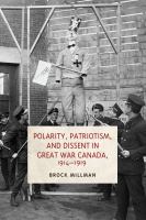 Polarity, patriotism, and dissent in Great War Canada, 1914-1919 /