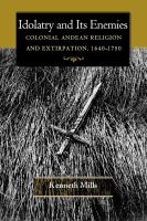 Idolatry and its enemies colonial Andean religion and extirpation, 1640-1750 /