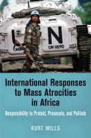 International responses to mass atrocities in Africa responsibility to protect, prosecute, and palliate /