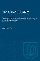 The U-boat hunters : the Royal Canadian Navy and the offensive against Germany's submarines /