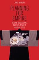 Planning for Empire : Reform Bureaucrats and the Japanese Wartime State.