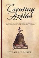 Creating Aztlán : Chicano art, Indigenous sovereignty, and lowriding across Turtle Island /