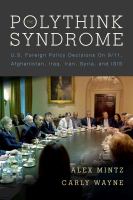 The polythink syndrome U.S. foreign policy decisions on 9/11, Afghanistan, Iraq, Iran, Syria, and ISIS /