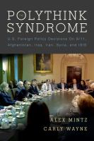 The Polythink Syndrome : U. S. Foreign Policy Decisions on 9/11, Afghanistan, Iraq, Iran, Syria, and ISIS.
