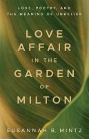 Love affair in the garden of Milton : loss, poetry, and the meaning of unbelief /