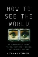 How to see the world : an introduction to images, from self-portraits to selfies, maps to movies, and more /