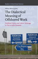 The Dialectical Meaning of Offshored Work : Neoliberal Desires and Labour Arbitrage in Post-Socialist Romania.