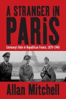 A stranger in Paris Germany's role in republican France, 1870-1940 /