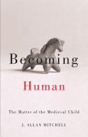 Becoming human the matter of the medieval child /