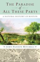 The paradise of all these parts a natural history of Boston /