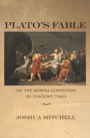 Plato's fable : on the mortal condition in shadowy times /