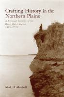 Crafting history in the northern plains : a political economy of the Heart River Region, 1400-1750 /